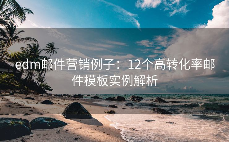 edm郵件營銷例子：12個高轉(zhuǎn)化率郵件模板實例解析