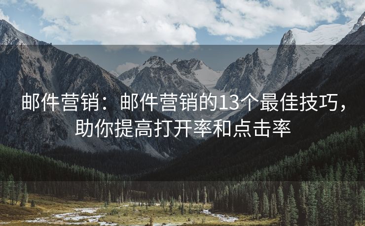 郵件營銷：郵件營銷的13個最佳技巧，助你提高打開率和點擊率