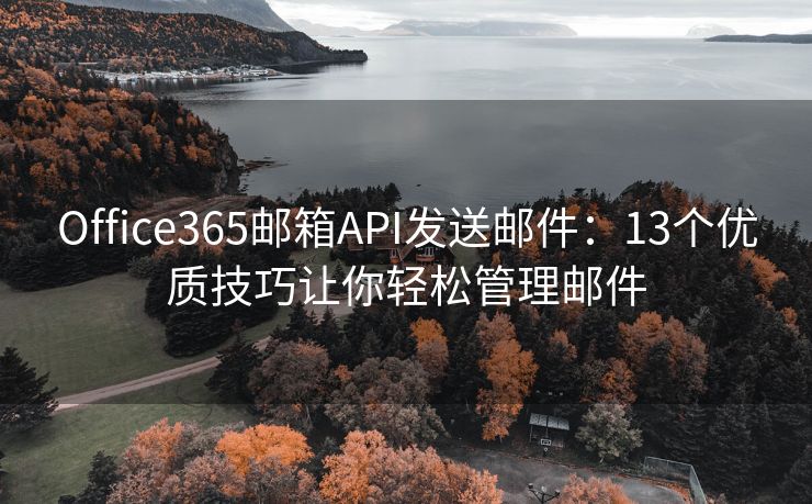 Office365郵箱API發(fā)送郵件：13個(gè)優(yōu)質(zhì)技巧讓你輕松管理郵件
