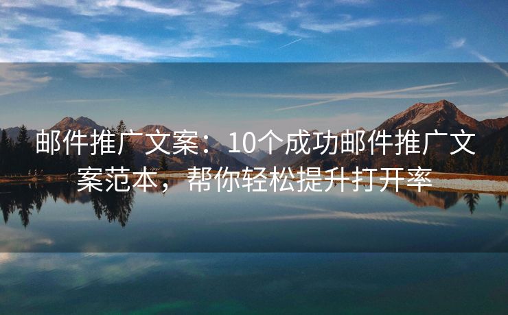 郵件推廣文案：10個(gè)成功郵件推廣文案范本，幫你輕松提升打開(kāi)率