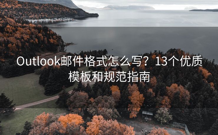 Outlook郵件格式怎么寫？13個優(yōu)質模板和規(guī)范指南