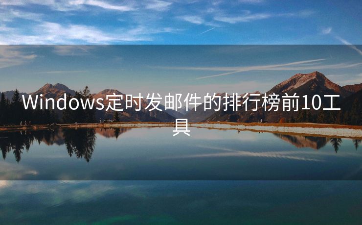 Windows定時(shí)發(fā)郵件的排行榜前10工具