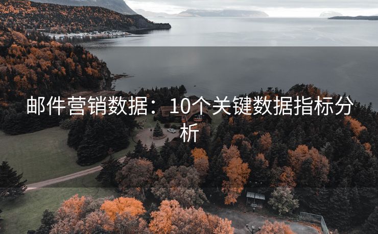 郵件營銷數(shù)據(jù)：10個(gè)關(guān)鍵數(shù)據(jù)指標(biāo)分析