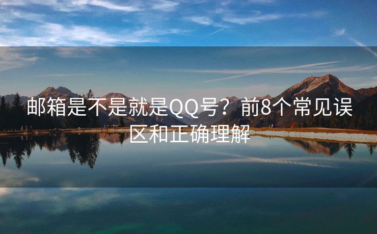 郵箱是不是就是QQ號(hào)？前8個(gè)常見(jiàn)誤區(qū)和正確理解
