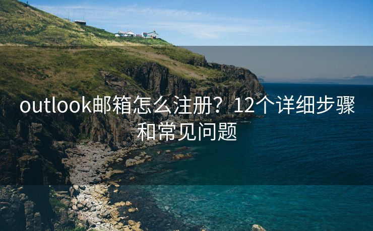 outlook郵箱怎么注冊？12個詳細(xì)步驟和常見問題