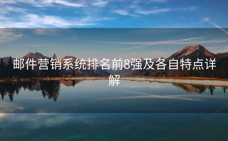 郵件營銷系統(tǒng)排名前8強(qiáng)及各自特點詳解