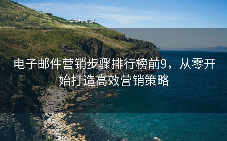 電子郵件營銷步驟排行榜前9，從零開始打造高效營銷策略