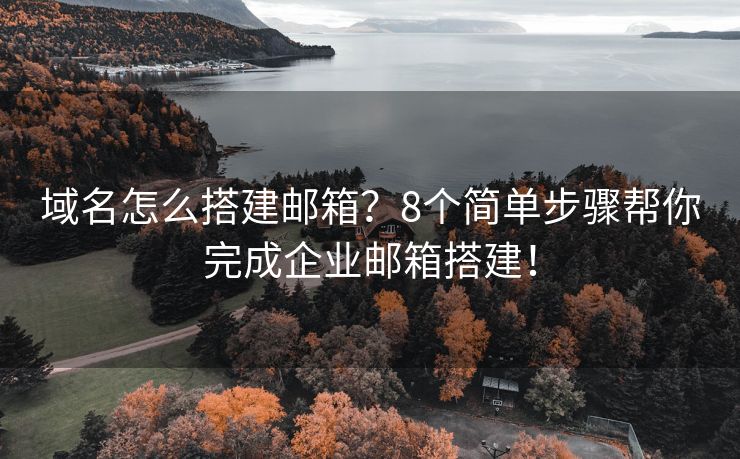域名怎么搭建郵箱？8個簡單步驟幫你完成企業(yè)郵箱搭建！