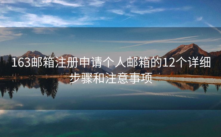 163郵箱注冊申請個人郵箱的12個詳細步驟和注意事項