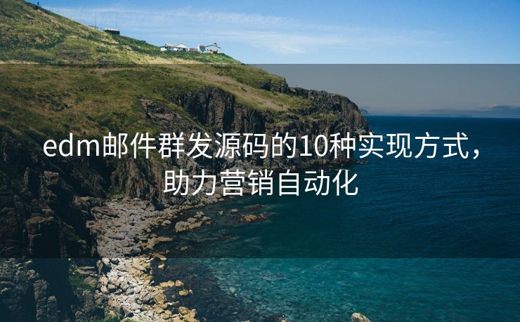 edm郵件群發(fā)源碼的10種實現(xiàn)方式，助力營銷自動化