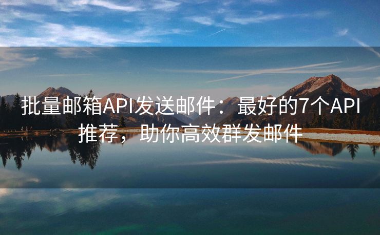 批量郵箱API發(fā)送郵件：最好的7個API推薦，助你高效群發(fā)郵件
