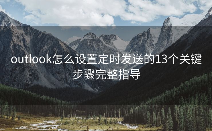 outlook怎么設(shè)置定時(shí)發(fā)送的13個(gè)關(guān)鍵步驟完整指導(dǎo)