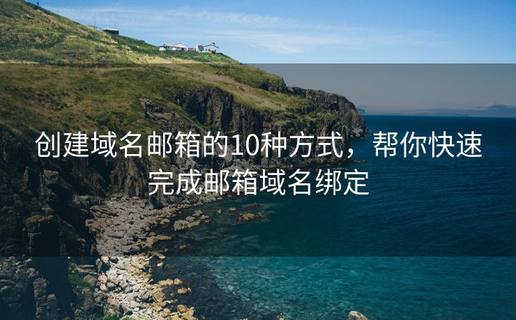 創(chuàng)建域名郵箱的10種方式，幫你快速完成郵箱域名綁定