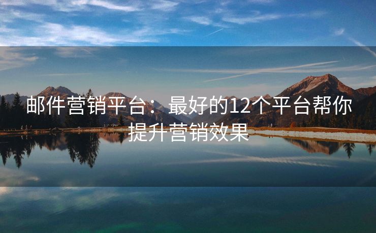 郵件營銷平臺：最好的12個平臺幫你提升營銷效果
