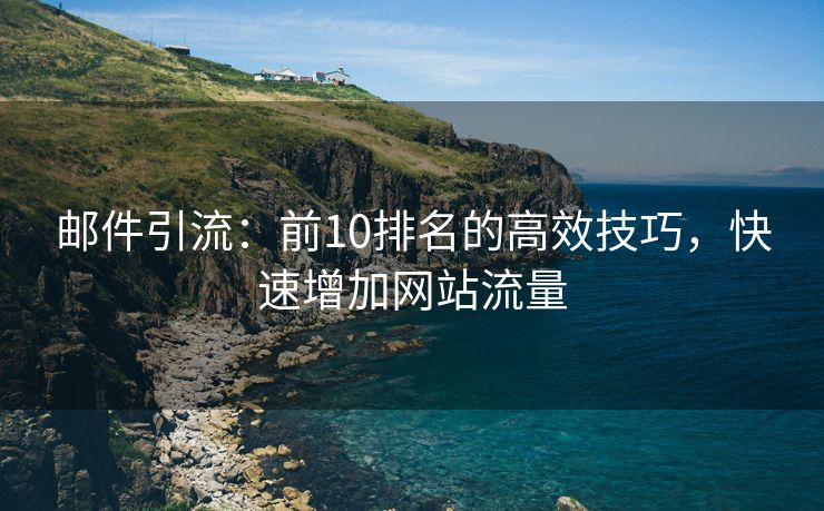 郵件引流：前10排名的高效技巧，快速增加網(wǎng)站流量