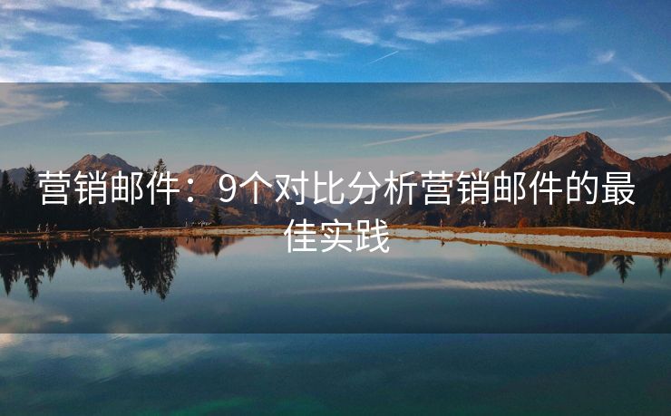 營銷郵件：9個(gè)對(duì)比分析營銷郵件的最佳實(shí)踐