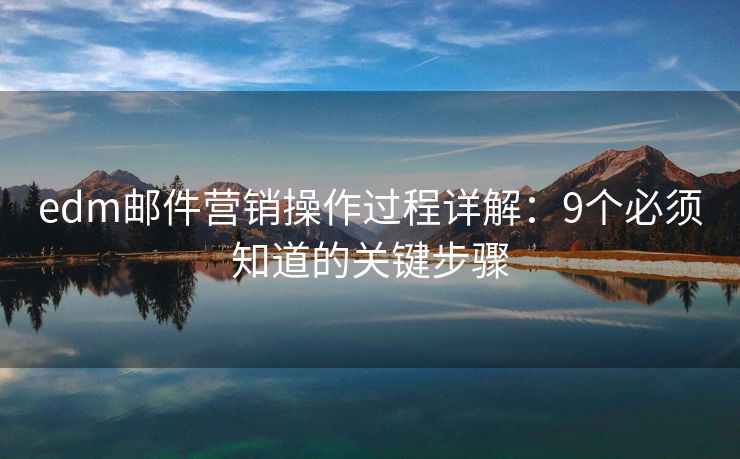 edm郵件營銷操作過程詳解：9個必須知道的關(guān)鍵步驟