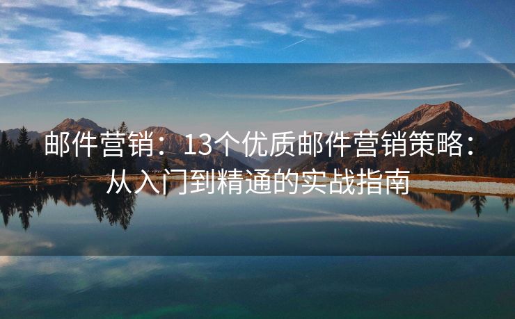 郵件營(yíng)銷：13個(gè)優(yōu)質(zhì)郵件營(yíng)銷策略：從入門到精通的實(shí)戰(zhàn)指南