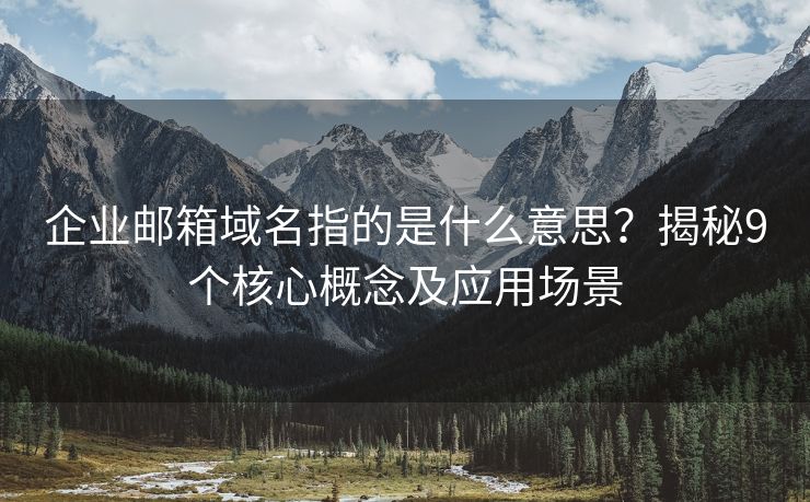 企業(yè)郵箱域名指的是什么意思？揭秘9個(gè)核心概念及應(yīng)用場(chǎng)景