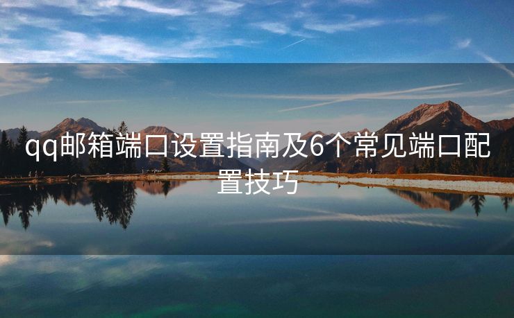 qq郵箱端口設(shè)置指南及6個(gè)常見端口配置技巧