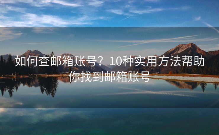 如何查郵箱賬號？10種實用方法幫助你找到郵箱賬號
