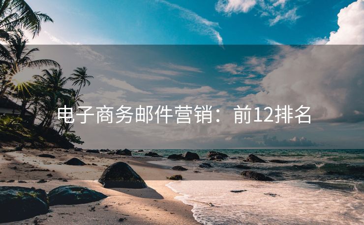 電子商務(wù)郵件營(yíng)銷(xiāo)：前12排名