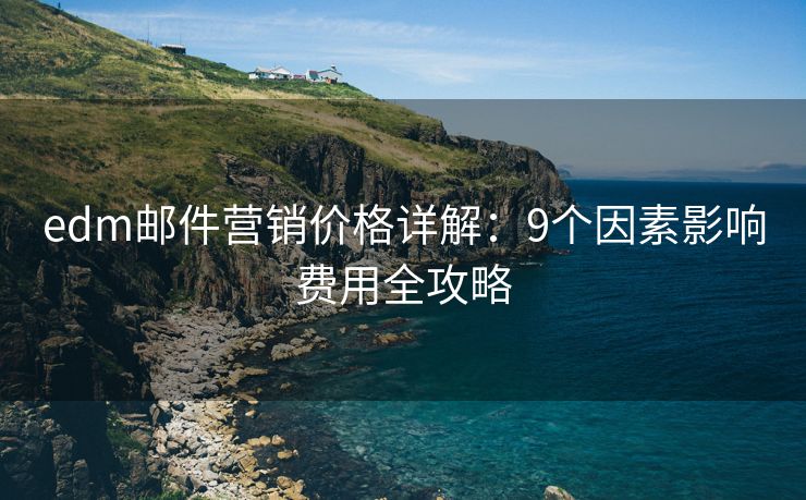 edm郵件營銷價格詳解：9個因素影響費用全攻略