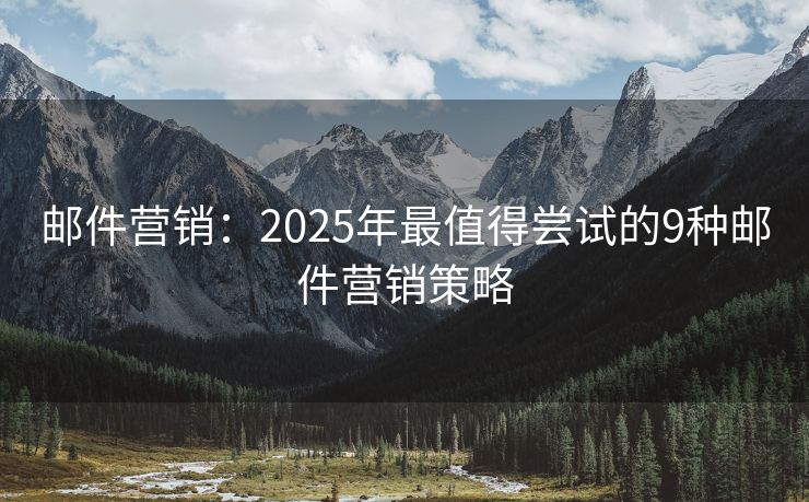 郵件營銷：2025年最值得嘗試的9種郵件營銷策略
