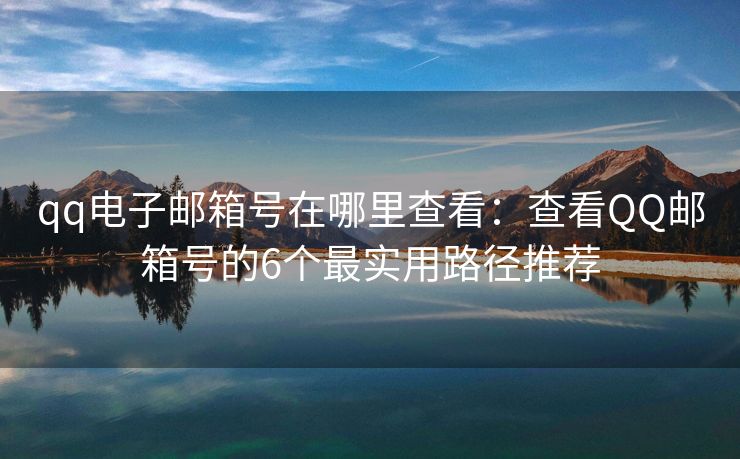 qq電子郵箱號在哪里查看：查看QQ郵箱號的6個最實用路徑推薦