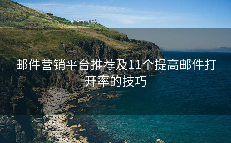郵件營銷平臺推薦及11個提高郵件打開率的技巧