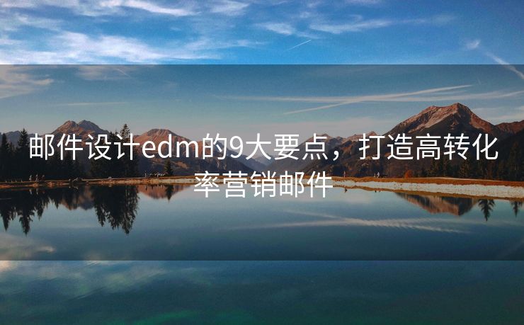 郵件設(shè)計(jì)edm的9大要點(diǎn)，打造高轉(zhuǎn)化率營銷郵件