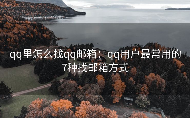 qq里怎么找qq郵箱：qq用戶最常用的7種找郵箱方式