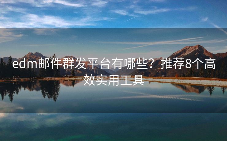 edm郵件群發(fā)平臺有哪些？推薦8個高效實用工具