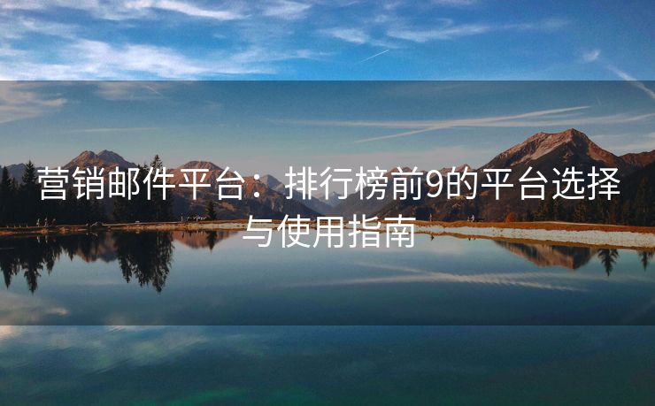 營銷郵件平臺(tái)：排行榜前9的平臺(tái)選擇與使用指南