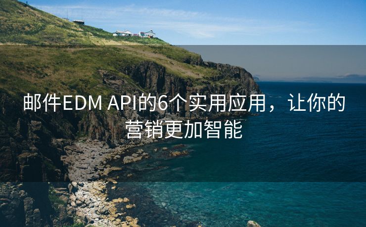 郵件EDM API的6個(gè)實(shí)用應(yīng)用，讓你的營(yíng)銷更加智能