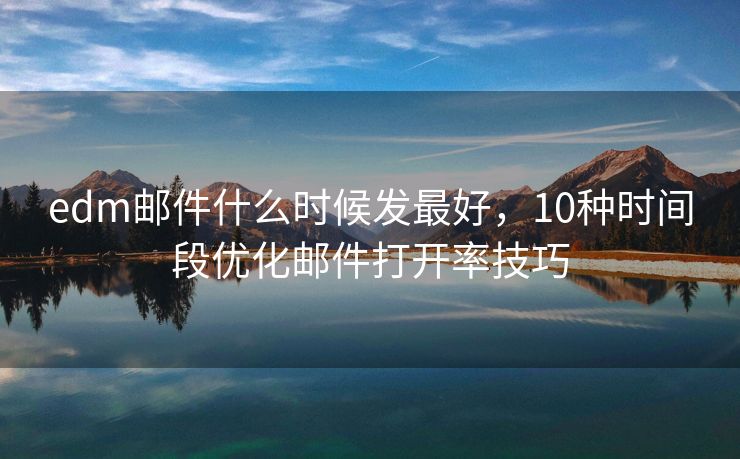 edm郵件什么時(shí)候發(fā)最好，10種時(shí)間段優(yōu)化郵件打開率技巧
