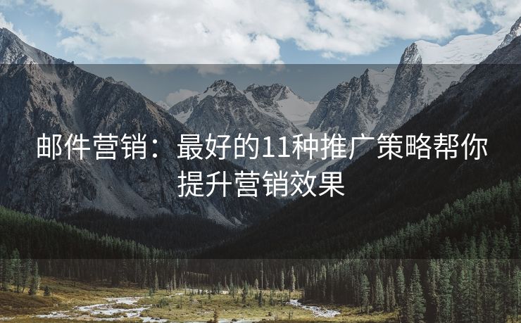 郵件營(yíng)銷：最好的11種推廣策略幫你提升營(yíng)銷效果
