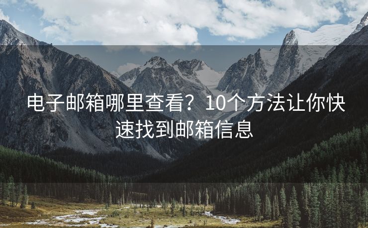 電子郵箱哪里查看？10個方法讓你快速找到郵箱信息