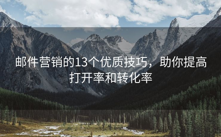 郵件營(yíng)銷(xiāo)的13個(gè)優(yōu)質(zhì)技巧，助你提高打開(kāi)率和轉(zhuǎn)化率