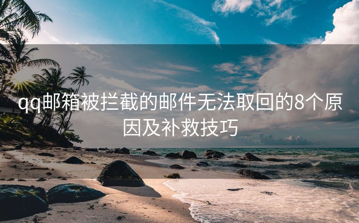 qq郵箱被攔截的郵件無法取回的8個原因及補(bǔ)救技巧