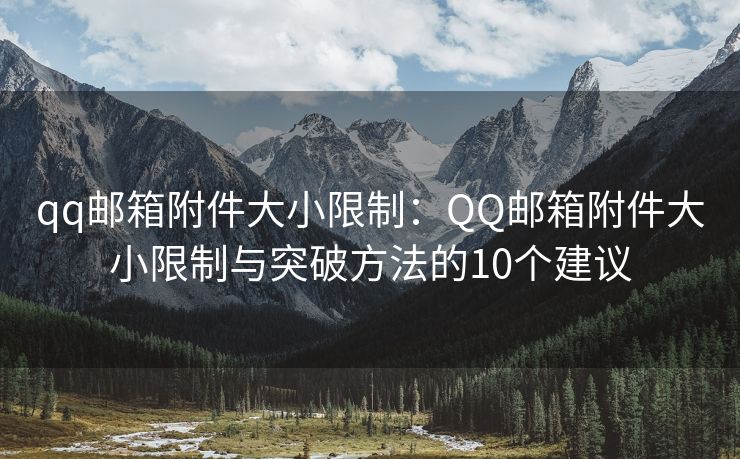 qq郵箱附件大小限制：QQ郵箱附件大小限制與突破方法的10個建議