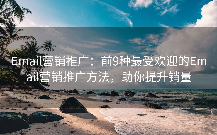 Email營銷推廣：前9種最受歡迎的Email營銷推廣方法，助你提升銷量