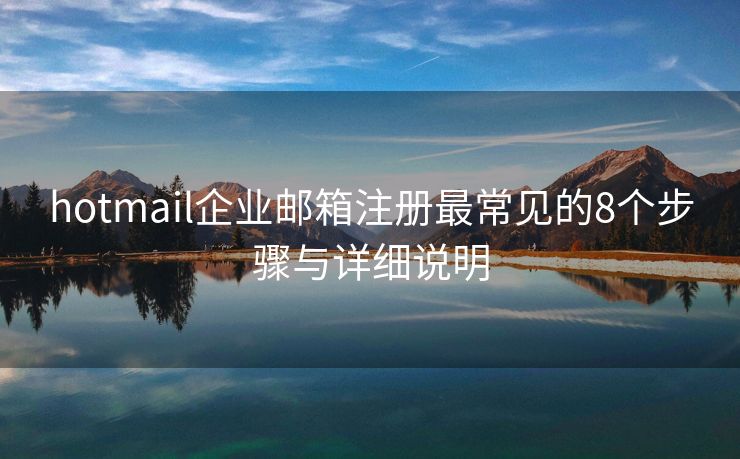 hotmail企業(yè)郵箱注冊最常見的8個步驟與詳細說明