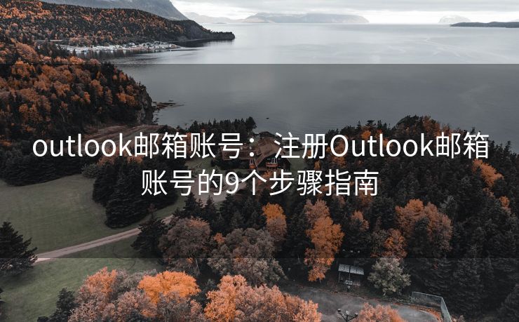 outlook郵箱賬號：注冊Outlook郵箱賬號的9個步驟指南