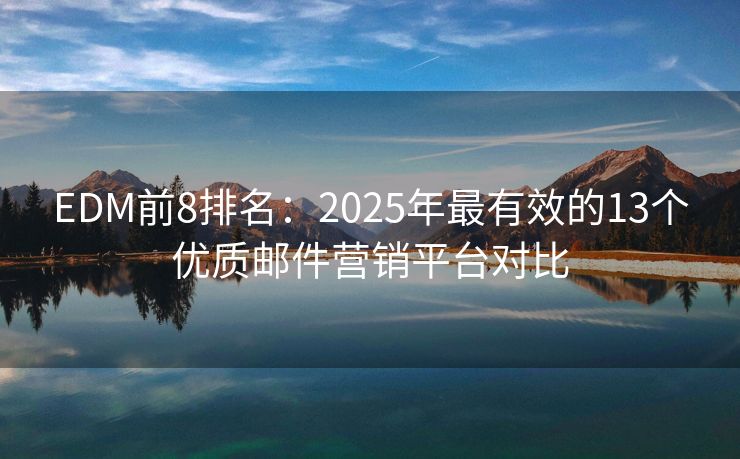 EDM前8排名：2025年最有效的13個優(yōu)質郵件營銷平臺對比