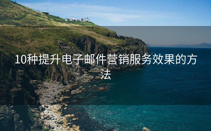 10種提升電子郵件營銷服務(wù)效果的方法