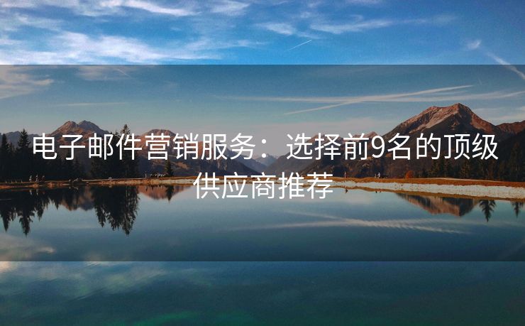 電子郵件營銷服務(wù)：選擇前9名的頂級供應(yīng)商推薦
