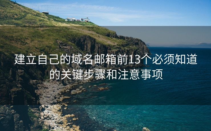 建立自己的域名郵箱前13個必須知道的關(guān)鍵步驟和注意事項