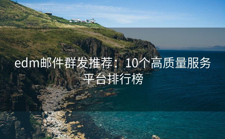 edm郵件群發(fā)推薦：10個(gè)高質(zhì)量服務(wù)平臺(tái)排行榜