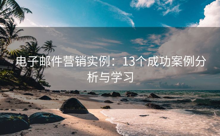 電子郵件營銷實例：13個成功案例分析與學(xué)習(xí)